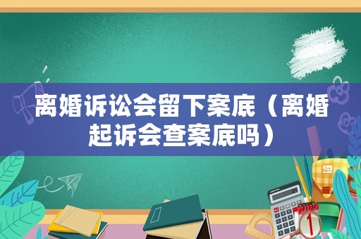 離婚訴訟會留下案底（離婚起訴會查案底嗎）