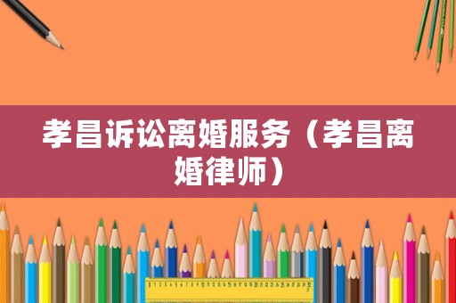 孝昌訴訟離婚服務(wù)（孝昌離婚律師）