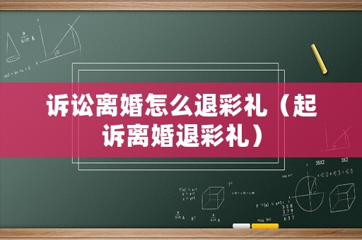 訴訟離婚怎么退彩禮（起訴離婚退彩禮）