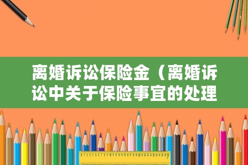 離婚訴訟保險金（離婚訴訟中關于保險事宜的處理）