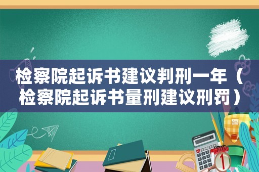 檢察院起訴書建議判刑一年（檢察院起訴書量刑建議刑罰）