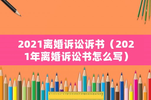 2021離婚訴訟訴書（2021年離婚訴訟書怎么寫）
