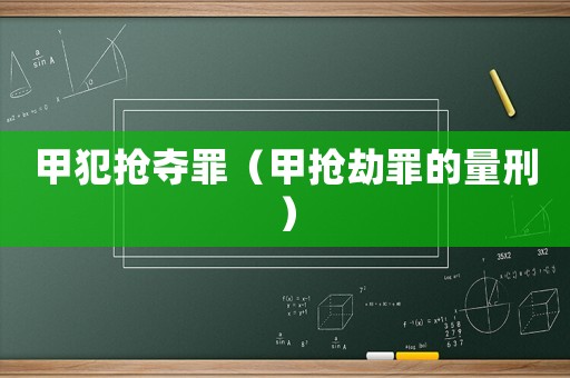 甲犯搶奪罪（甲搶劫罪的量刑）