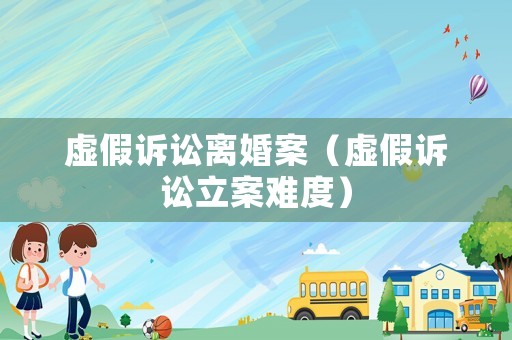 虛假訴訟離婚案（虛假訴訟立案難度）
