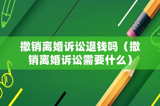 撤銷離婚訴訟退錢嗎（撤銷離婚訴訟需要什么）