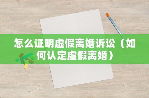怎么證明虛假離婚訴訟（如何認(rèn)定虛假離婚）