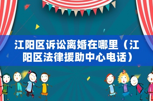 江陽(yáng)區(qū)訴訟離婚在哪里（江陽(yáng)區(qū)法律援助中心電話）