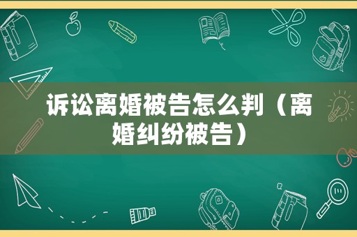 訴訟離婚被告怎么判（離婚糾紛被告）