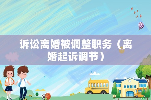 訴訟離婚被調(diào)整職務(wù)（離婚起訴調(diào)節(jié)）
