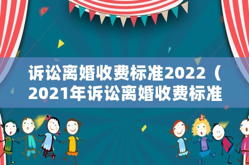 訴訟離婚收費標(biāo)準2022（2021年訴訟離婚收費標(biāo)準）