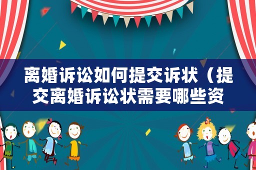 離婚訴訟如何提交訴狀（提交離婚訴訟狀需要哪些資料）