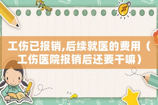 工傷已報銷,后續就醫的費用（工傷醫院報銷后還要干嘛）
