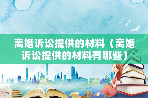 離婚訴訟提供的材料（離婚訴訟提供的材料有哪些）
