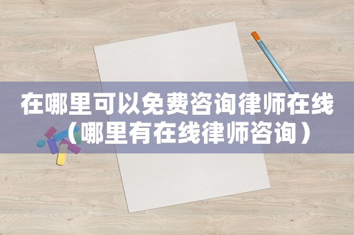 在哪里可以免費咨詢律師在線（哪里有在線律師咨詢）