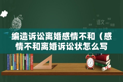 編造訴訟離婚感情不和（感情不和離婚訴訟狀怎么寫）