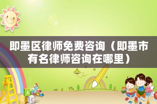 即墨區律師免費咨詢（即墨市有名律師咨詢在哪里）