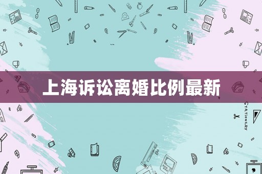 上海訴訟離婚比例最新
