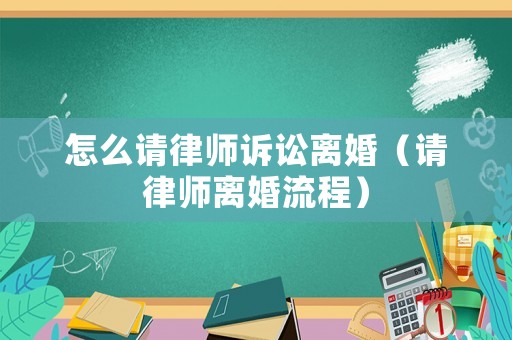 怎么請律師訴訟離婚（請律師離婚流程）