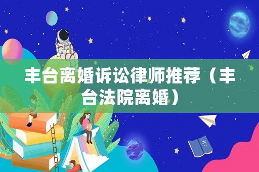 豐臺離婚訴訟律師推薦（豐臺法院離婚）