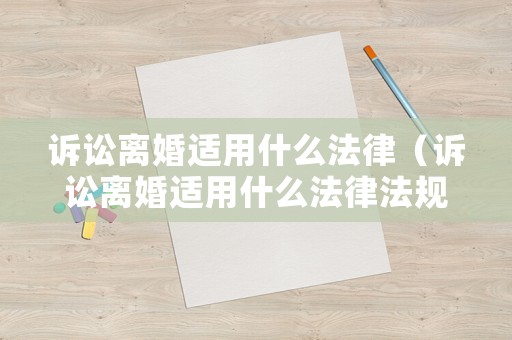 訴訟離婚適用什么法律（訴訟離婚適用什么法律法規）