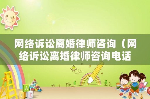 網(wǎng)絡(luò)訴訟離婚律師咨詢(xún)（網(wǎng)絡(luò)訴訟離婚律師咨詢(xún)電話(huà)）