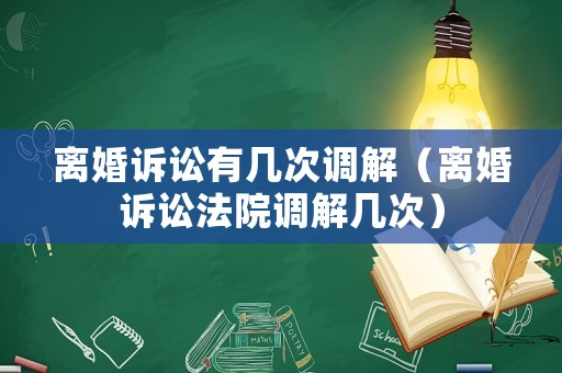 離婚訴訟有幾次調(diào)解（離婚訴訟法院調(diào)解幾次）