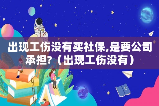 出現工傷沒有買社保,是要公司承擔?（出現工傷沒有）