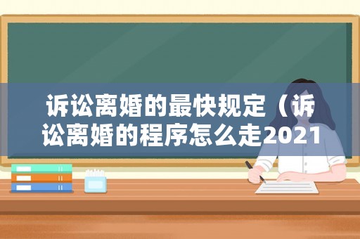 訴訟離婚的最快規定（訴訟離婚的程序怎么走2021年）
