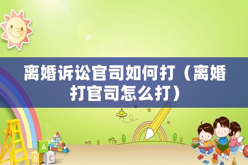 離婚訴訟官司如何打（離婚打官司怎么打）