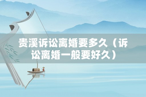 貴溪訴訟離婚要多久（訴訟離婚一般要好久）