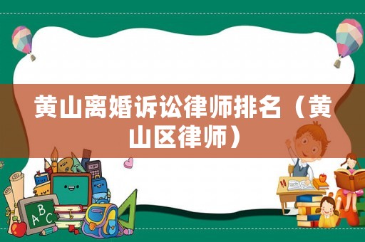 黃山離婚訴訟律師排名（黃山區律師）