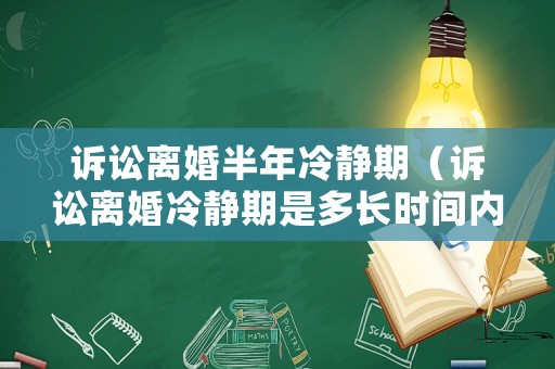 訴訟離婚半年冷靜期（訴訟離婚冷靜期是多長時間內）