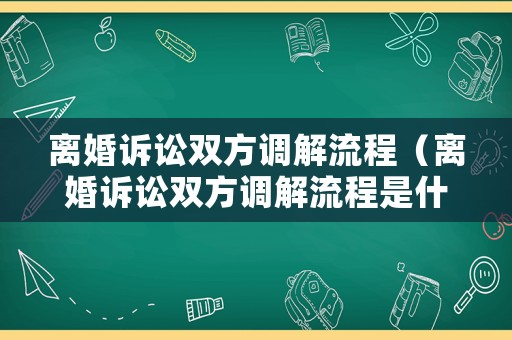 離婚訴訟雙方調(diào)解流程（離婚訴訟雙方調(diào)解流程是什么）