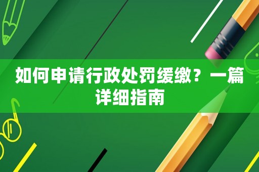 如何申請行政處罰緩繳？一篇詳細指南