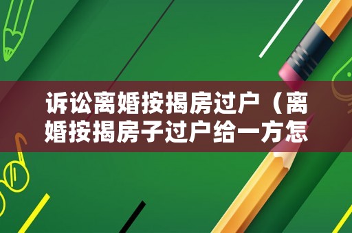 訴訟離婚按揭房過戶（離婚按揭房子過戶給一方怎么變更）