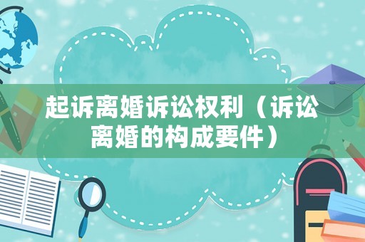 起訴離婚訴訟權利（訴訟離婚的構成要件）