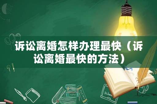 訴訟離婚怎樣辦理最快（訴訟離婚最快的方法）