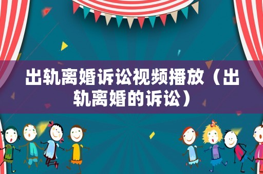 出軌離婚訴訟視頻播放（出軌離婚的訴訟）