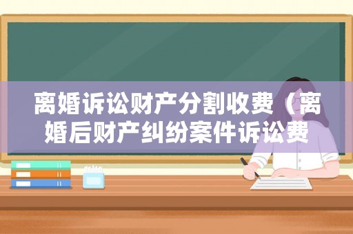 離婚訴訟財產(chǎn)分割收費（離婚后財產(chǎn)糾紛案件訴訟費收費標準）