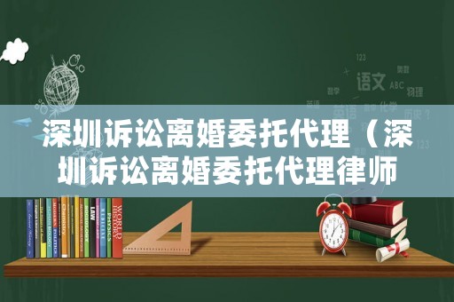 深圳訴訟離婚委托代理（深圳訴訟離婚委托代理律師）