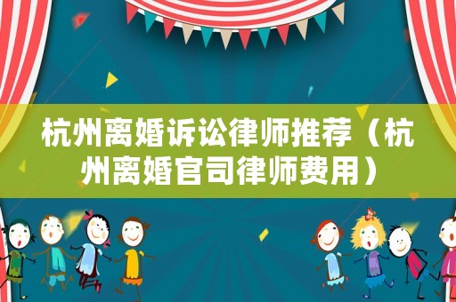 杭州離婚訴訟律師推薦（杭州離婚官司律師費用）