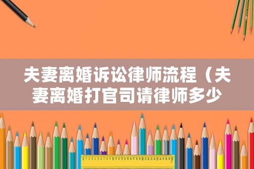 夫妻離婚訴訟律師流程（夫妻離婚打官司請律師多少錢）