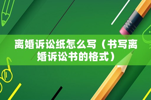 離婚訴訟紙怎么寫（書寫離婚訴訟書的格式）