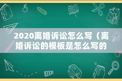 2020離婚訴訟怎么寫（離婚訴訟的模板是怎么寫的）