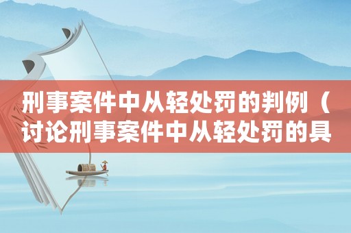 刑事案件中從輕處罰的判例（討論刑事案件中從輕處罰的具體例子）