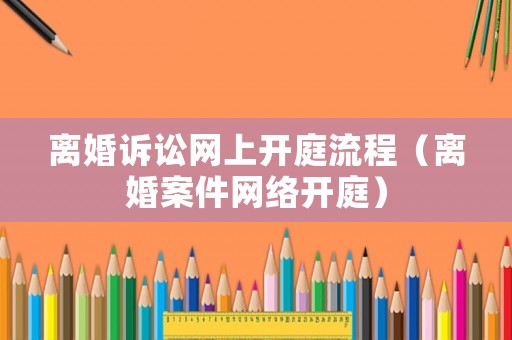 離婚訴訟網上開庭流程（離婚案件網絡開庭）