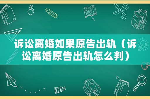 訴訟離婚如果原告出軌（訴訟離婚原告出軌怎么判）
