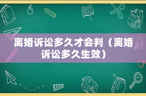 離婚訴訟多久才會判（離婚訴訟多久生效）