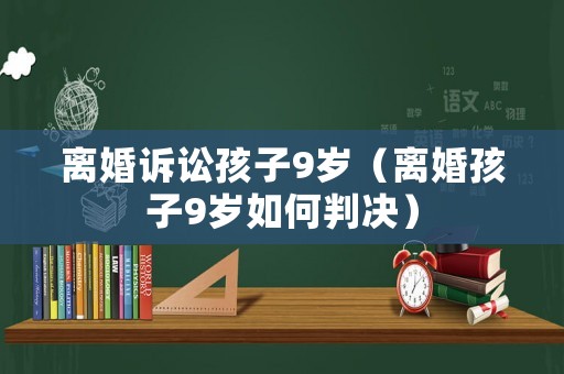 離婚訴訟孩子9歲（離婚孩子9歲如何判決）