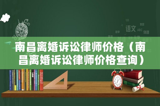 南昌離婚訴訟律師價格（南昌離婚訴訟律師價格查詢）